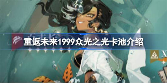 重返未来1999众光之光卡池怎么样 重返未来1999百夫长up时间介绍