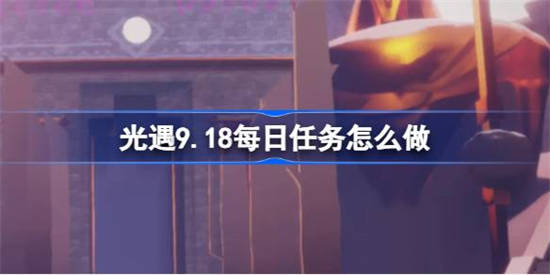 光遇9.18每日任务怎么做 光遇9月18日每日任务做法攻略