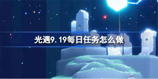 光遇9.19每日任务怎么做 光遇9月19日每日任务做法攻略