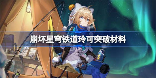 崩坏星穹铁道1.3玲可突破材料是什么 崩铁玲可突破材料介绍