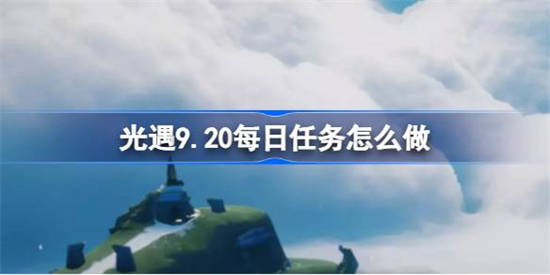 光遇9.20每日任务怎么做 光遇9月20日每日任务做法攻略