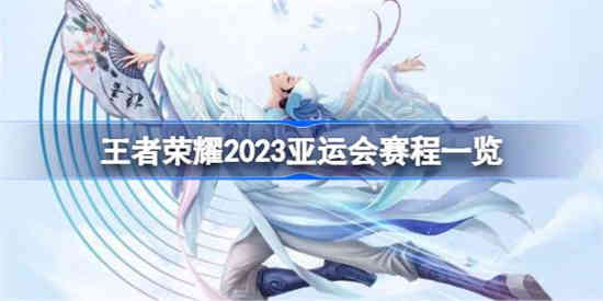 王者荣耀2023亚运会都有哪些赛程 王者荣耀2023亚运会赛程一览