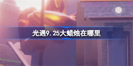 光遇9.25大蜡烛在哪里 光遇9月25日大蜡烛位置攻略