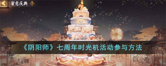 阴阳师七周年时光机活动怎么参与 阴阳师七周年时光机活动参与方法