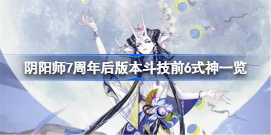 阴阳师7周年后版本斗技前6式神有哪些 阴阳师7周年后版本斗技前6式神一览