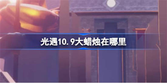 光遇10.9大蜡烛在哪里 光遇10月9日大蜡烛位置攻略