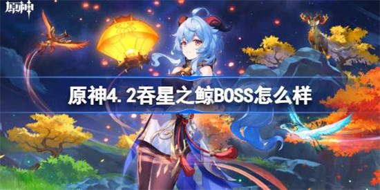 原神4.2吞星之鲸BOSS怎么样 原神4.2吞星之鲸BOSS介绍