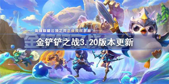金铲铲之战3.20版本更新了什么 金铲铲之战3.20版本更新全部内容