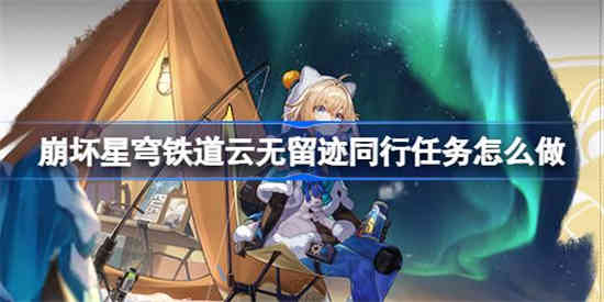 崩坏星穹铁道云无留迹同行任务怎么做 崩坏星穹铁道云无留迹同行任务攻略