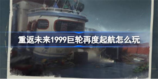 重返未来1999巨轮再度起航怎么玩 重返未来巨轮再度起航活动介绍