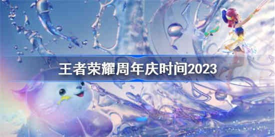 王者荣耀周年庆是几月几号2023 王者荣耀8周年庆时间介绍