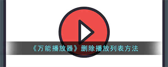 万能播放器播放列表在哪删除 万能播放器播放列表删除方法介绍