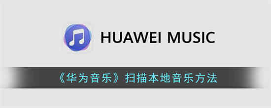 华为音乐如何导入本地歌曲 华为音乐导入本地歌曲教程详解