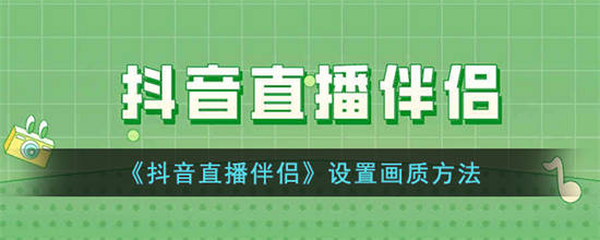 抖音直播伴侣怎么调整画质清晰度 抖音直播伴侣设置画质方法