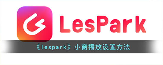 lespark小窗播放要怎么设置 lespark小窗播放设置方法