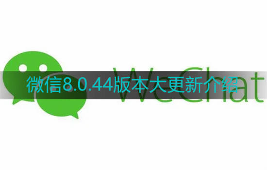 微信8.0.44版本更新了什么 微信8.0.44版本大更新介绍