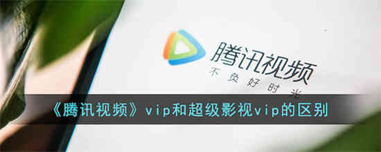 腾讯视频vip和超级影视vip有什么区别 腾讯视频vip和超级影视vip的区别 