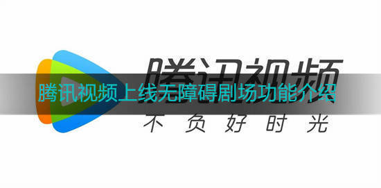 腾讯视频将上线无障碍剧场功能是怎么回事 腾讯视频上线无障碍剧场功能介绍