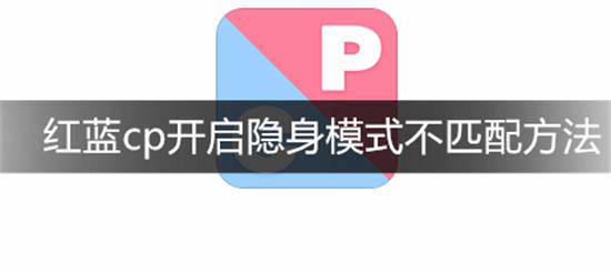 红蓝cp如何停止匹配 红蓝cp开启隐身模式不匹配方法