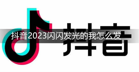 抖音2023闪闪发光的我怎么发 抖音发送2023闪闪发光的我方法介绍